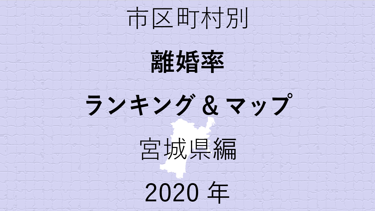 39地域県別【離婚率ランキング＆マップ】宮城県編 2020年