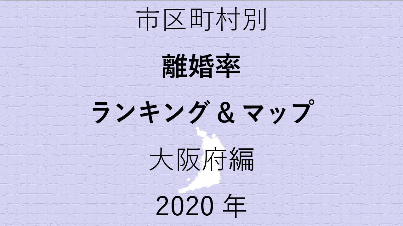 72地域県別【離婚率ランキング＆マップ】大阪府編 2020年